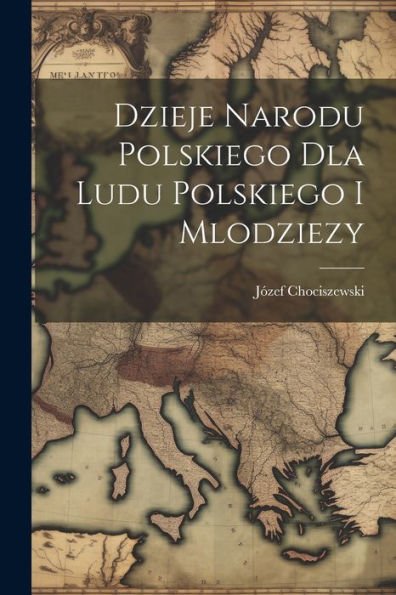Dzieje Narodu Polskiego Dla Ludu Polskiego I Mlodziezy (Polish Edition) - 9781021683014