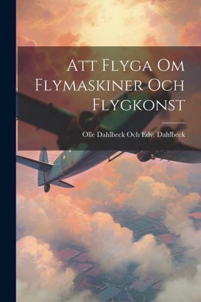 Att Flyga Om Flymaskiner Och Flygkonst (Swedish Edition)