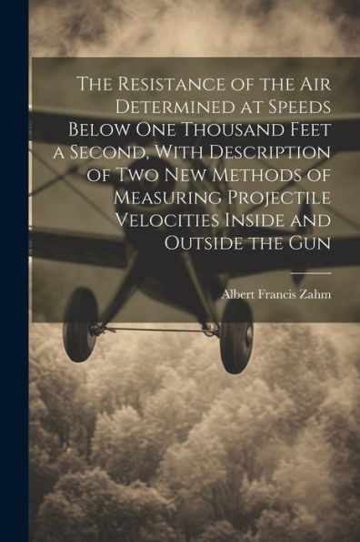 The Resistance Of The Air Determined At Speeds Below One Thousand Feet A Second, With Description Of Two New Methods Of Measuring Projectile Velocities Inside And Outside The Gun