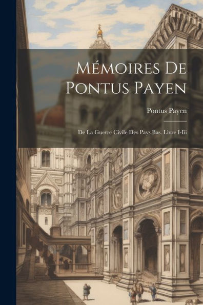 Mémoires De Pontus Payen: De La Guerre Civile Des Pays Bas. Livre I-Iii (Middle French Edition)