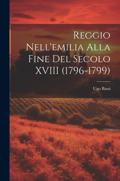 Reggio Nell'Emilia Alla Fine Del Secolo Xviii (1796-1799) (Italian Edition)