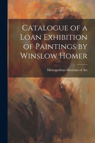 Catalogue Of A Loan Exhibition Of Paintings By Winslow Homer