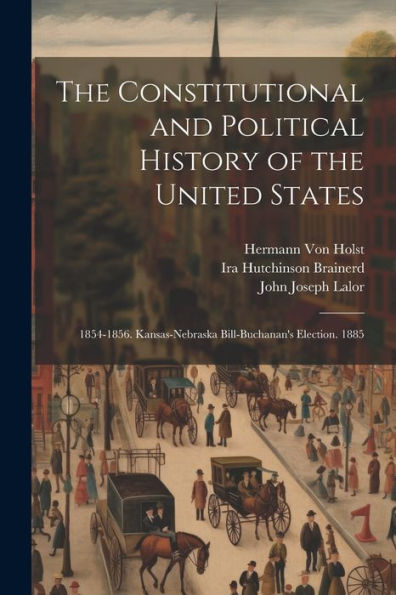 The Constitutional And Political History Of The United States: 1854-1856. Kansas-Nebraska Bill-Buchanan's Election. 1885
