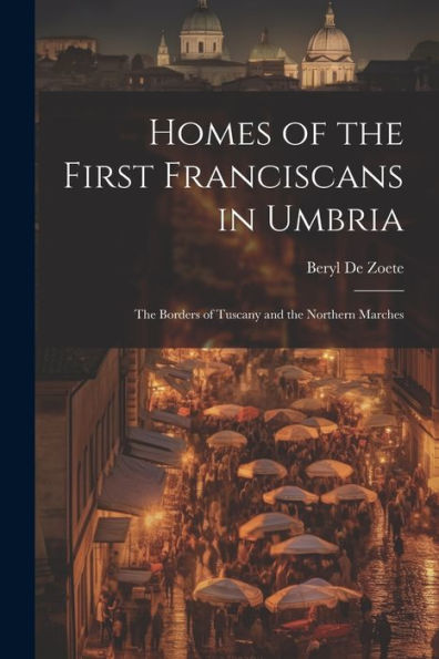 Homes Of The First Franciscans In Umbria: The Borders Of Tuscany And The Northern Marches