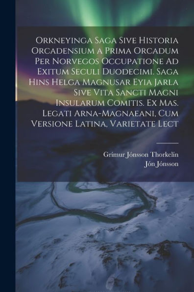 Orkneyinga Saga Sive Historia Orcadensium A Prima Orcadum Per Norvegos Occupatione Ad Exitum Seculi Duodecimi. Saga Hins Helga Magnusar Eyia Jarla ... Latina, Varietate Lect (Latin Edition)