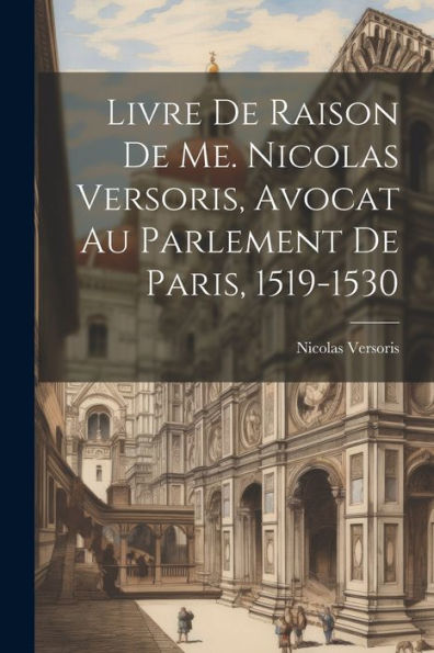 Livre De Raison De Me. Nicolas Versoris, Avocat Au Parlement De Paris, 1519-1530 (French Edition)