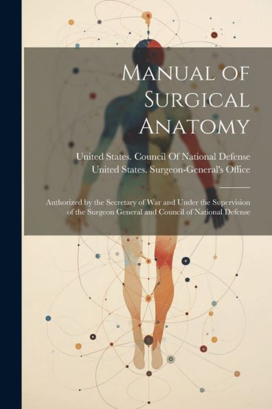 Manual Of Surgical Anatomy: Authorized By The Secretary Of War And Under The Supervision Of The Surgeon General And Council Of National Defense