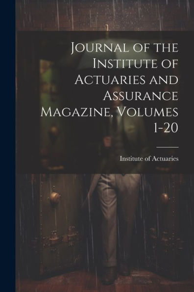 Journal Of The Institute Of Actuaries And Assurance Magazine, Volumes 1-20