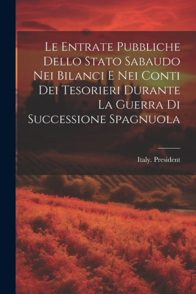 Le Entrate Pubbliche Dello Stato Sabaudo Nei Bilanci E Nei Conti Dei Tesorieri Durante La Guerra Di Successione Spagnuola (Italian Edition)