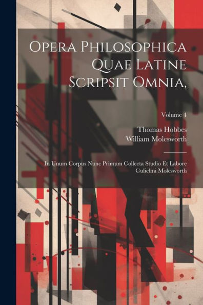 Opera Philosophica Quae Latine Scripsit Omnia,: In Unum Corpus Nunc Primum Collecta Studio Et Labore Gulielmi Molesworth; Volume 4 (Latin Edition)