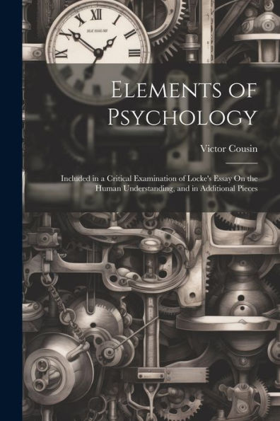 Elements Of Psychology: Included In A Critical Examination Of Locke's Essay On The Human Understanding, And In Additional Pieces