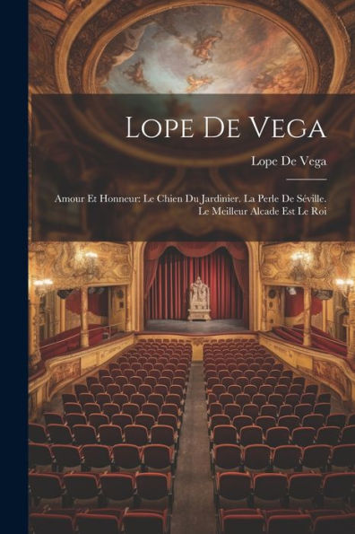 Lope De Vega: Amour Et Honneur: Le Chien Du Jardinier. La Perle De Séville. Le Meilleur Alcade Est Le Roi (French Edition)
