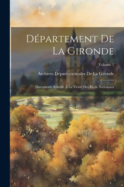 Département De La Gironde: Documents Relatifs À La Vente Des Biens Nationaux; Volume 1 (French Edition)