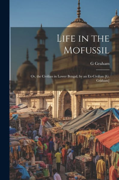 Life In The Mofussil: Or, The Civilian In Lower Bengal, By An Ex-Civilian [G. Graham]