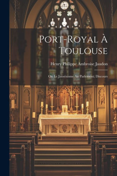 Port-Royal À Toulouse: Ou Le Jansénisme Au Parlement; Discours (French Edition)