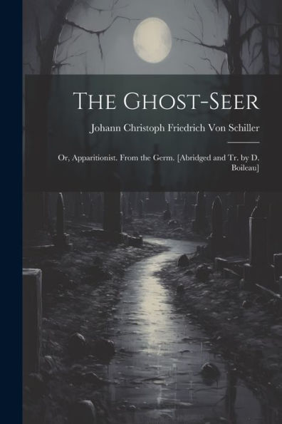 The Ghost-Seer: Or, Apparitionist. From The Germ. [Abridged And Tr. By D. Boileau]