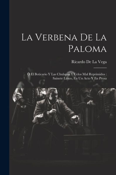 La Verbena De La Paloma: Ó El Boticario Y Las Chulapas Y Celos Mal Reprimidos: Sainete Lírico, En Un Acto Y En Prosa (Spanish Edition)