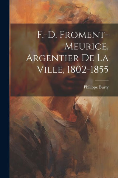 F.-D. Froment-Meurice, Argentier De La Ville, 1802-1855 (French Edition) - 9781021699237