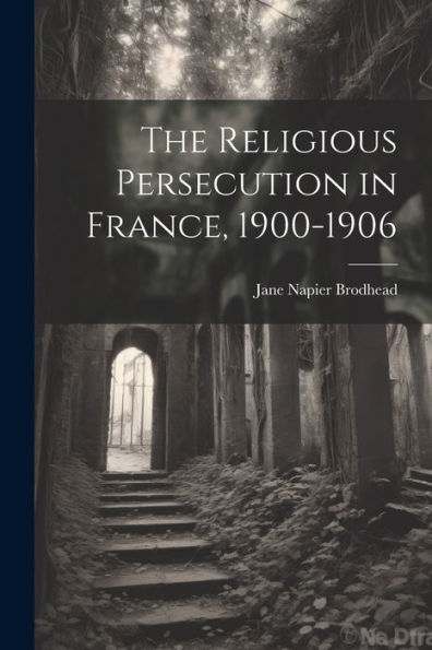 The Religious Persecution In France, 1900-1906