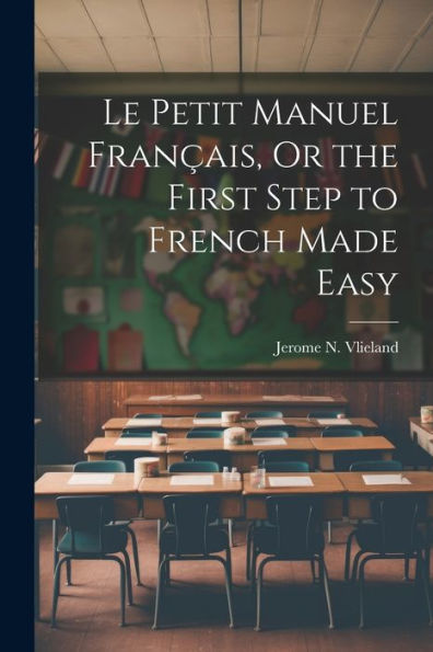 Le Petit Manuel Français, Or The First Step To French Made Easy