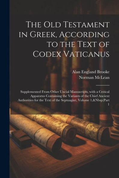The Old Testament In Greek, According To The Text Of Codex Vaticanus: Supplemented From Other Uncial Manuscripts, With A Critical Apparatus Containing ... Septuagint, Volume 1, Part 1 (Greek Edition)
