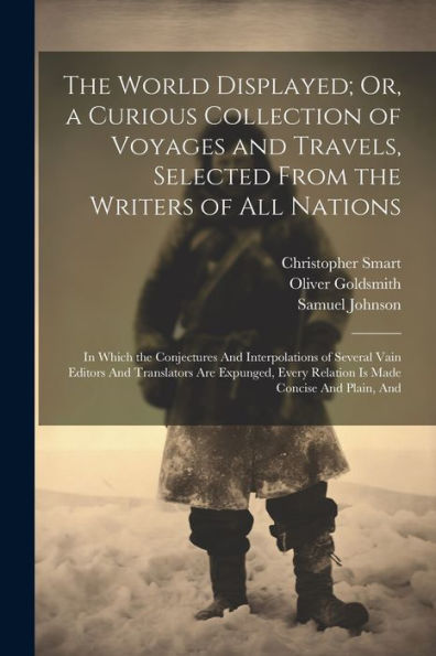 The World Displayed; Or, A Curious Collection Of Voyages And Travels, Selected From The Writers Of All Nations: In Which The Conjectures And ... Every Relation Is Made Concise And Plain, And