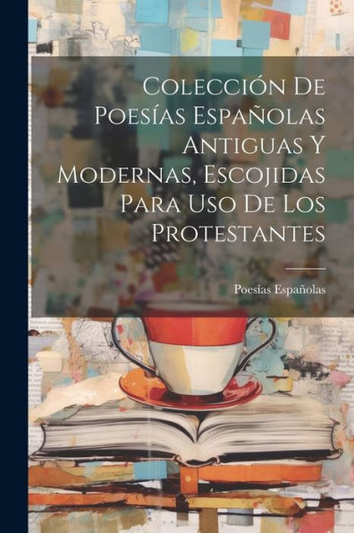 Colección De Poesías Españolas Antiguas Y Modernas, Escojidas Para Uso De Los Protestantes (Spanish Edition)