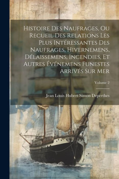 Histoire Des Naufrages, Ou Recueil Des Relations Les Plus Intéressantes Des Naufrages, Hivernemens, Délaissemens, Incendies, Et Autres Événemens Funestes Arrivés Sur Mer; Volume 2 (French Edition) - 9781021701626