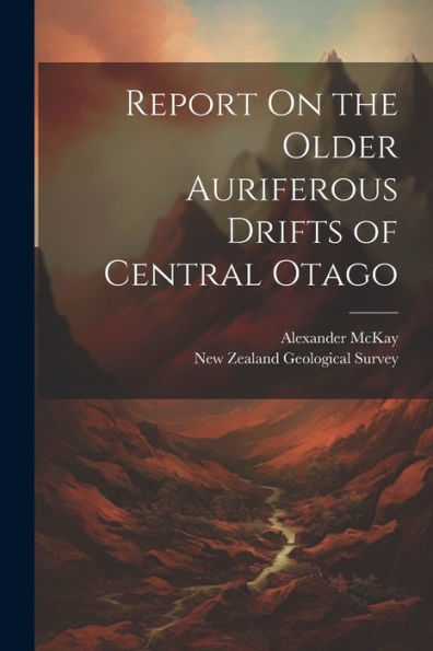 Report On The Older Auriferous Drifts Of Central Otago