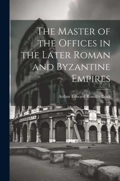 The Master Of The Offices In The Later Roman And Byzantine Empires