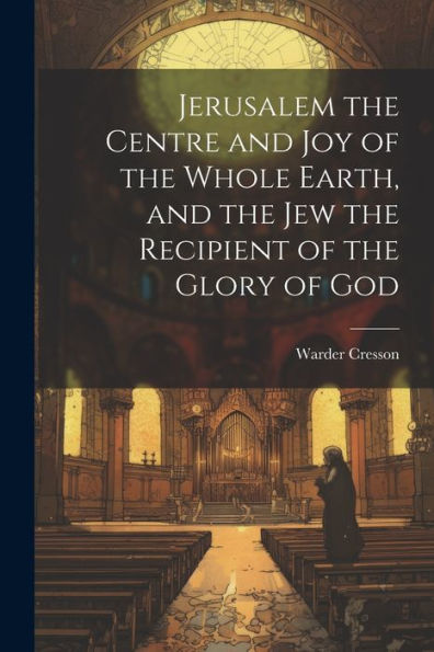Jerusalem The Centre And Joy Of The Whole Earth, And The Jew The Recipient Of The Glory Of God