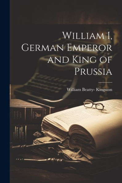 William I, German Emperor And King Of Prussia