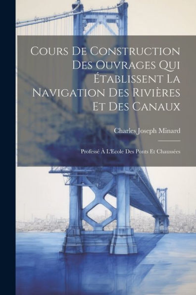 Cours De Construction Des Ouvrages Qui Établissent La Navigation Des Rivières Et Des Canaux: Professé À L'Ecole Des Ponts Et Chaussées (French Edition)