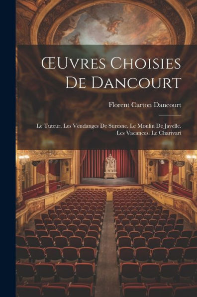 Oeuvres Choisies De Dancourt: Le Tuteur. Les Vendanges De Suresne. Le Moulin De Javelle. Les Vacances. Le Charivari (French Edition)