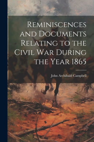 Reminiscences And Documents Relating To The Civil War During The Year 1865