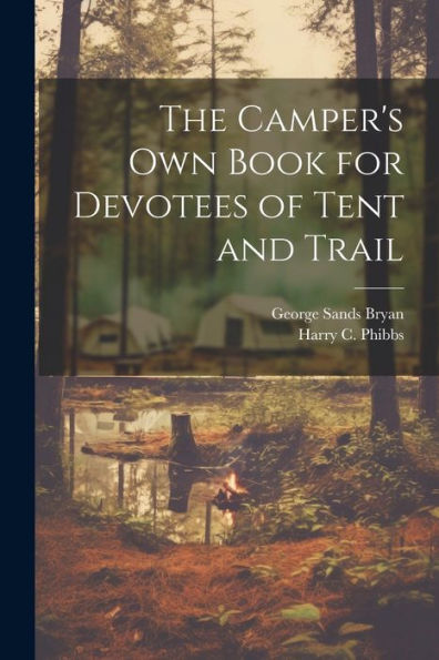 The Camper's Own Book For Devotees Of Tent And Trail