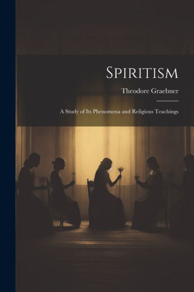 Spiritism: A Study Of Its Phenomena And Religious Teachings