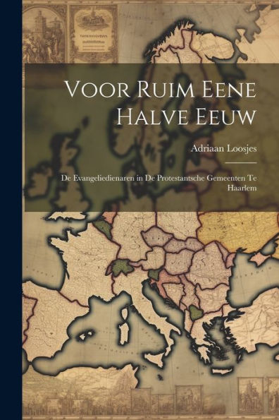 Voor Ruim Eene Halve Eeuw: De Evangeliedienaren In De Protestantsche Gemeenten Te Haarlem (Dutch Edition)