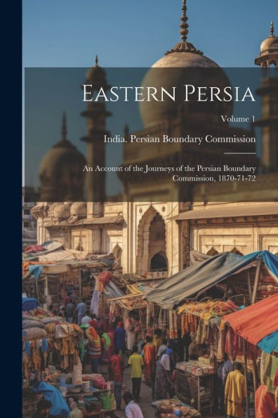 Eastern Persia: An Account Of The Journeys Of The Persian Boundary Commission, 1870-71-72; Volume 1