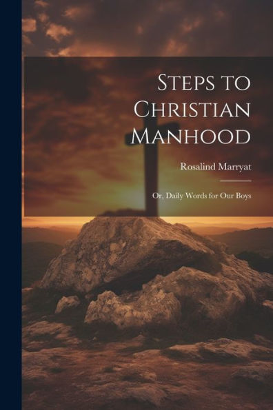 Steps To Christian Manhood; Or, Daily Words For Our Boys