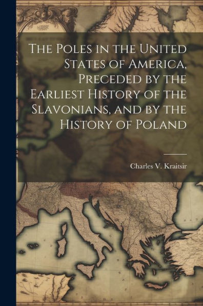 The Poles In The United States Of America, Preceded By The Earliest History Of The Slavonians, And By The History Of Poland