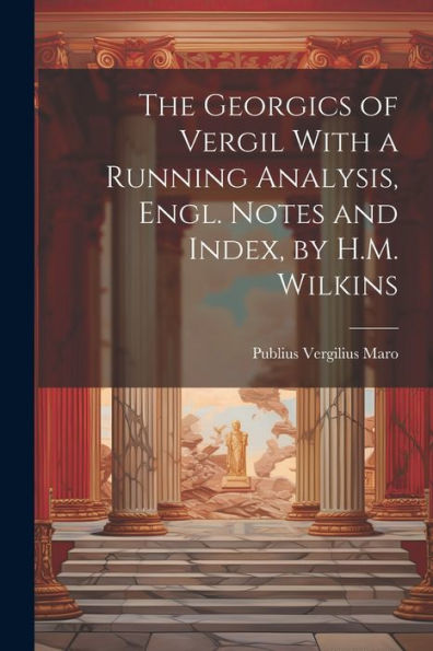 The Georgics Of Vergil With A Running Analysis, Engl. Notes And Index, By H.M. Wilkins