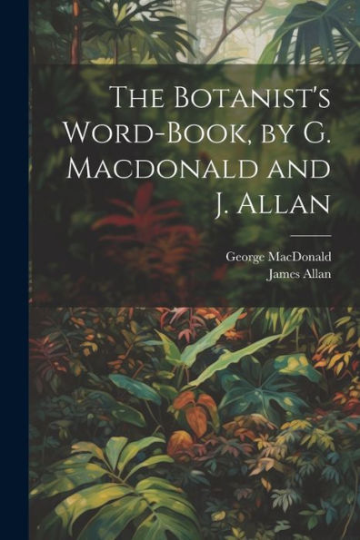 The Botanist's Word-Book, By G. Macdonald And J. Allan