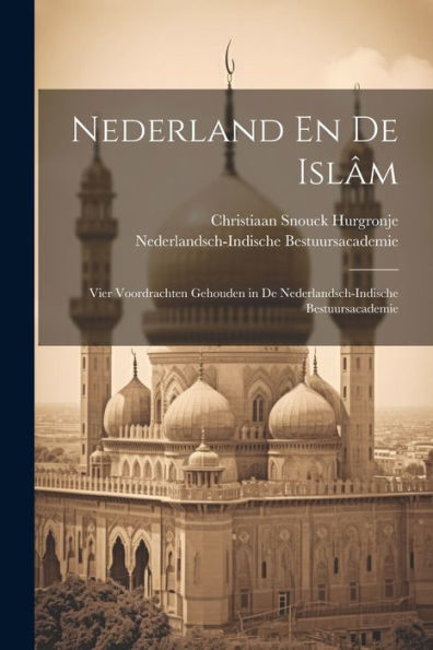 Nederland En De Islâm: Vier Voordrachten Gehouden In De Nederlandsch-Indische Bestuursacademie (Dutch Edition)