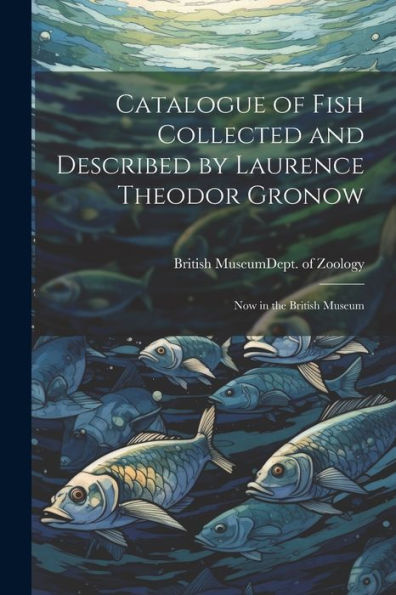 Catalogue Of Fish Collected And Described By Laurence Theodor Gronow: Now In The British Museum (Latin Edition)