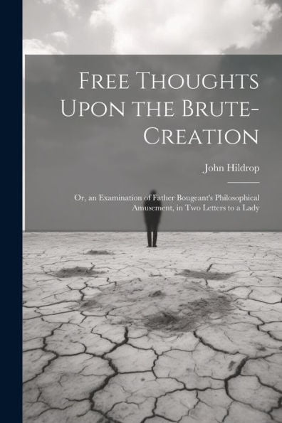 Free Thoughts Upon The Brute-Creation: Or, An Examination Of Father Bougeant's Philosophical Amusement, In Two Letters To A Lady