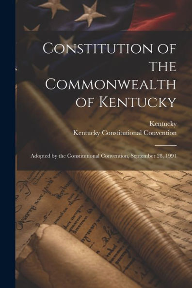 Constitution Of The Commonwealth Of Kentucky: Adopted By The Constitutional Convention, September 28, 1991