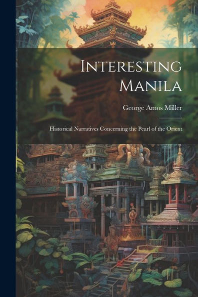 Interesting Manila: Historical Narratives Concerning The Pearl Of The Orient