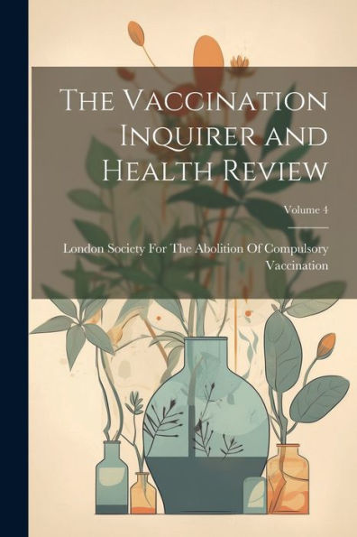 The Vaccination Inquirer And Health Review; Volume 4