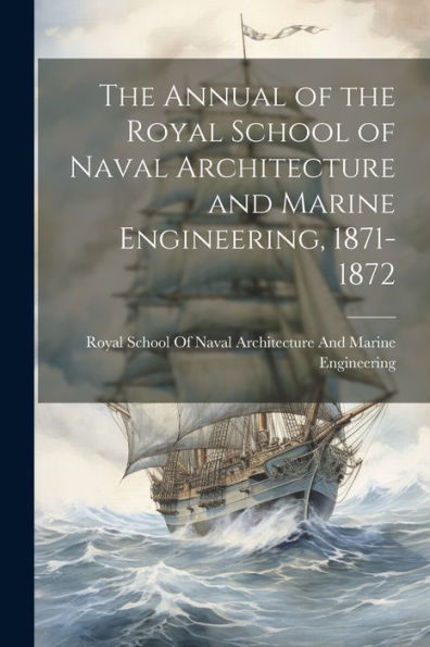 The Annual Of The Royal School Of Naval Architecture And Marine Engineering, 1871-1872